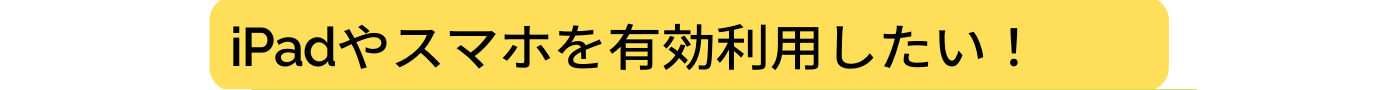 iPadやスマホを有効利用したい