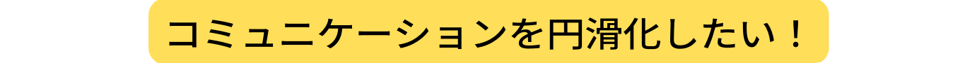 コミュニケーションを円滑化したい